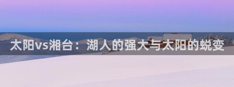 上海五星体育广告：太阳vs湘台：湖人的强大与太阳的蜕变