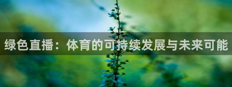 上海五星体育频道回看：绿色直播：体育的可持续发展与未来可能