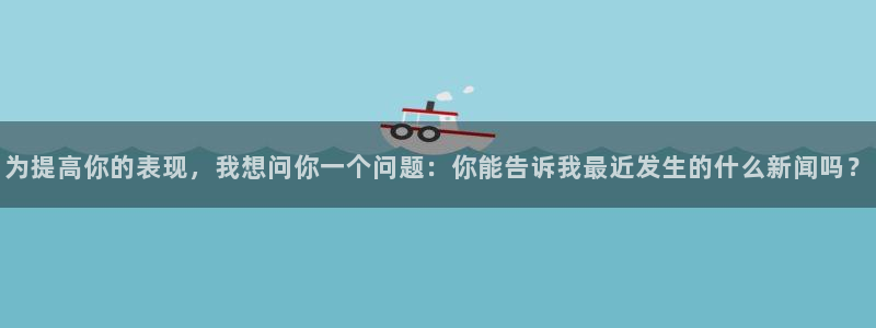五星体育 nba：为提高你的表现，我想问你一个问题：你能告诉我最近发生的什么新闻吗？
