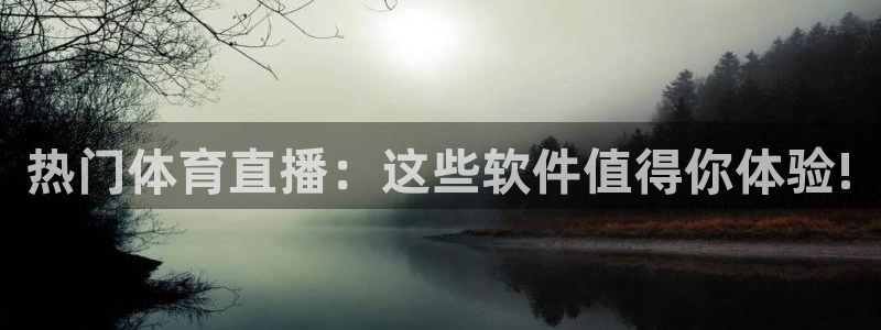 上海五星体育比赛直播：热门体育直播：这些软件值得你体验!